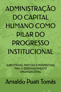 ADMINISTRAÇÃO DO CAPITAL HUMANO COMO PILAR DO PROGRESSO INSTITUCIONAL: SUBSISTEMAS, PRÁTICAS E PERSPECTIVAS PARA O DESENVOLVIMENTO ORGANIZACIONAL