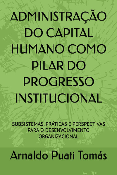 ADMINISTRAÇÃO DO CAPITAL HUMANO COMO PILAR DO PROGRESSO INSTITUCIONAL: SUBSISTEMAS, PRÁTICAS E PERSPECTIVAS PARA O DESENVOLVIMENTO ORGANIZACIONAL