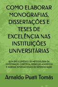 COMO ELABORAR MONOGRAFIAS, DISSERTAÇÕES E TESES DE EXCELÊNCIA NAS INSTITUIÇÕES UNIVERSITÁRIAS: Guia Enciclopédico de Metodologia da Investigação Científica, Redação Académica e Normas Internacionais