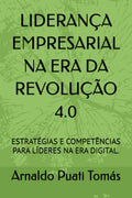 LIDERANÇA EMPRESARIAL NA ERA DA REVOLUÇÃO 4.0: ESTRATÉGIAS E COMPETÊNCIAS PARA LÍDERES NA ERA DIGITAL.