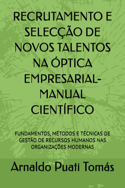 RECRUTAMENTO E SELECÇÃO DE NOVOS TALENTOS NA ÓPTICA EMPRESARIAL-MANUAL CIENTÍFICO: FUNDAMENTOS, MÉTODOS E TÉCNICAS DE GESTÃO DE RECURSOS HUMANOS NAS ORGANIZAÇÕES MODERNAS